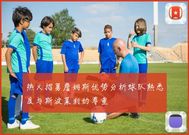 热火招募詹姆斯优势分析球队熟悉度与斯波莱利的尊重