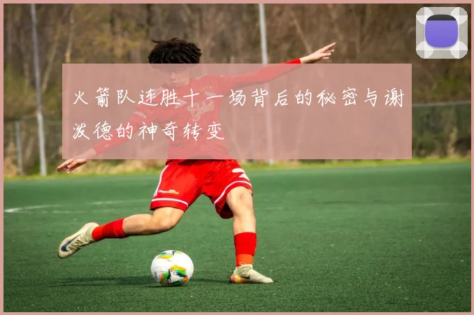 火箭队连胜十一场背后的秘密与谢泼德的神奇转变