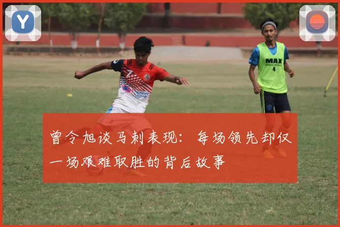 曾令旭谈马刺表现：每场领先却仅一场艰难取胜的背后故事