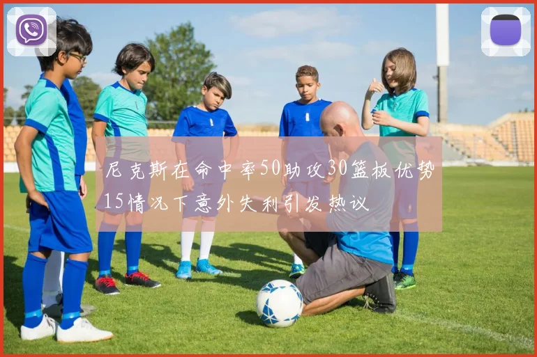 尼克斯在命中率50助攻30篮板优势15情况下意外失利引发热议