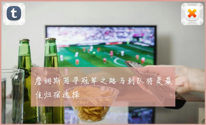詹姆斯若寻冠军之路马刺队将是最佳归宿选择