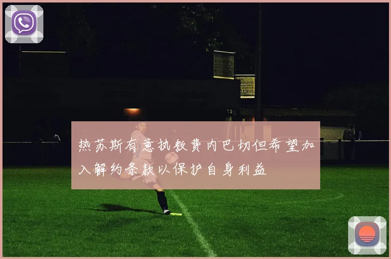 热苏斯有意执教费内巴切但希望加入解约条款以保护自身利益