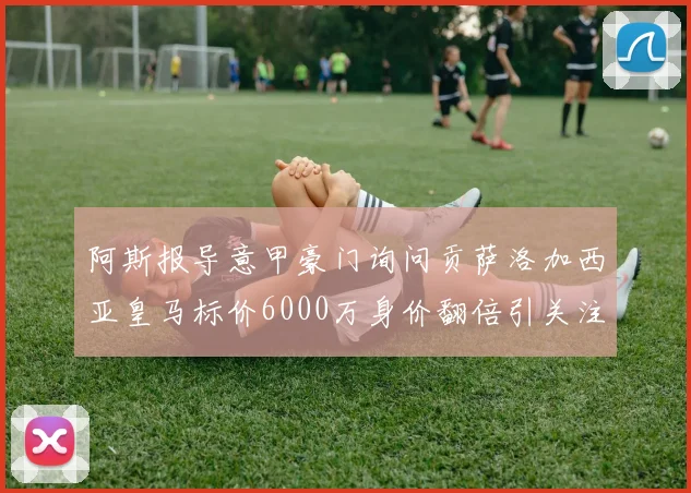 阿斯报导意甲豪门询问贡萨洛加西亚皇马标价6000万身价翻倍引关注