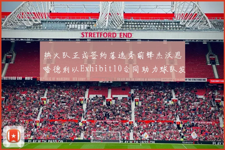 热火队正式签约落选秀前锋杰沃恩哈德利以Exhibit10合同助力球队发展