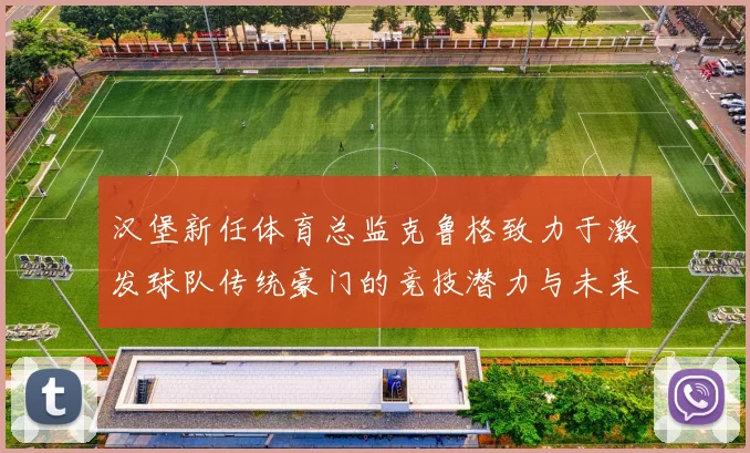 汉堡新任体育总监克鲁格致力于激发球队传统豪门的竞技潜力与未来发展