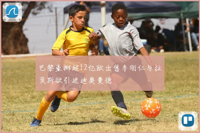巴黎豪掷超12亿欧出售李刚仁与拉莫斯欲引进迪奥曼德