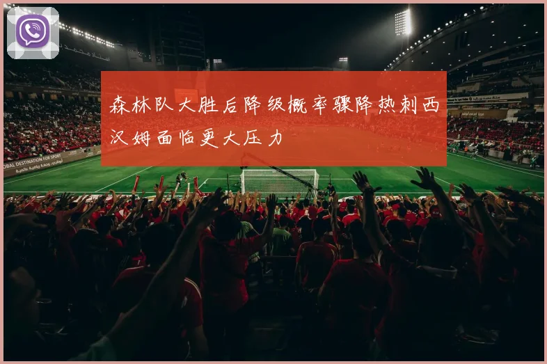 森林队大胜后降级概率骤降热刺西汉姆面临更大压力