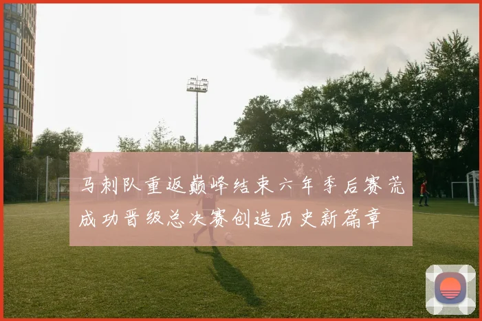 马刺队重返巅峰结束六年季后赛荒成功晋级总决赛创造历史新篇章
